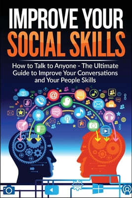 Improve Your Social Skills - Become A Master Of Communication: The Ultimate Guide To Improve Your Conversations And Your People Skills - Improve Your