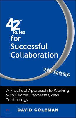 42 Rules for Successful Collaboration (2nd Edition): A Practical Approach to Working with People, Processes and Technology
