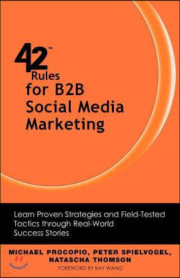 42 Rules for B2B Social Media Marketing: Learn Proven Strategies and Field-Tested Tactics Through Real World Success