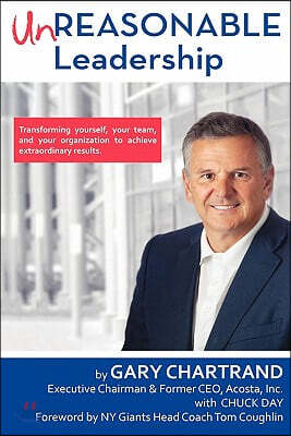 Unreasonable Leadership: Transforming Yourself, Your Team, and Your Organization to Achieve Extraordinary Results