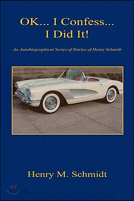 Ok... I Confess... I Did It! - An Autobiographical Series of Stories of Henry Schmidt