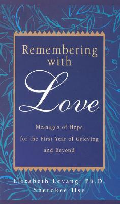 Remembering with Love: Messages of Hope for the First Year of Grieving and Beyond