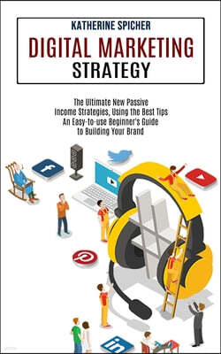 Digital Marketing Strategy: An Easy-to-use Beginner's Guide to Building Your Brand (The Ultimate New Passive Income Strategies, Using the Best Tip