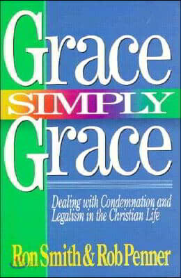 Grace Simply Grace: Dealing with Condemnation and Legalism in the Christian Life