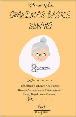 Grandma's Basics Sewing: Pocket Guide to Learn Sewing with Basic Information and Techniques to Easily Repair Your Clothes!