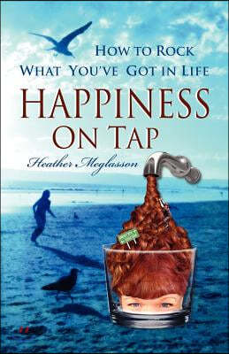 Happiness on Tap: How to Rock What You've Got in Life