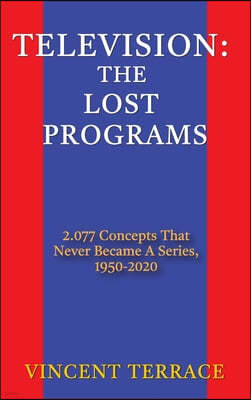 Television: The Lost Programs 2,077 Concepts That Never Became a Series, 1920-1950 (hardback)