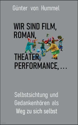 Wir sind Film, Roman, Theater, Performance . . .: Selbstsichtung und Gedankenhoren als Weg zu sich