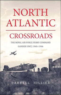 North Atlantic Crossroads: The Royal Air Force Ferry Command Gander Unit, 1940-1946