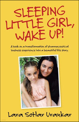 Sleeping Little Girl, Wake Up!: A Book on a Transformation of Pharma Business Experience into a Beautiful Life Story.