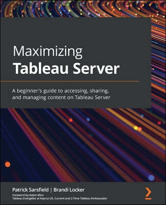 Maximizing Tableau Server: A beginner's guide to accessing, sharing, and managing content on Tableau Server