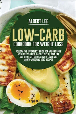 Low-Carb Cookbook For Weight Loss Follow the Effortless Guide For Weight Loss With Over 50 Low-Carb Recipes | Burn Fat and Reset Metabolism With Tasty and Mouth-Watering Keto Recipes