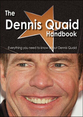 The Dennis Quaid Handbook - Everything You Need to Know about Dennis Quaid