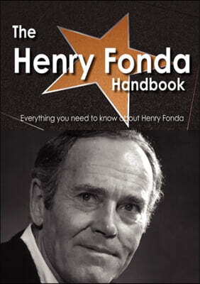The Henry Fonda Handbook - Everything You Need to Know about Henry Fonda