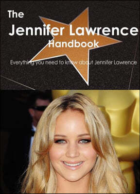 The Jennifer Lawrence Handbook - Everything You Need to Know about Jennifer Lawrence
