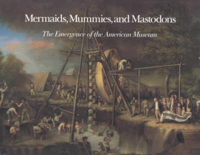 Mermaids, Mummies, and Mastodons: The Emergence of the American Museum