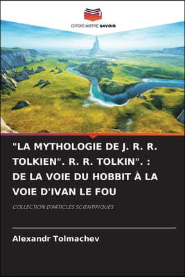 "La Mythologie de J. R. R. Tolkien". R. R. Tolkin".: de la Voie Du Hobbit A La Voie d'Ivan Le Fou