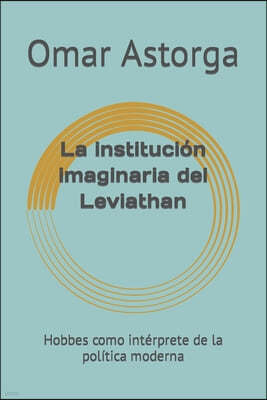 La institucion imaginaria del Leviathan: Hobbes como interprete de la politica moderna