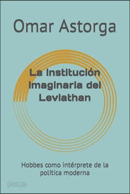 La institucion imaginaria del Leviathan: Hobbes como interprete de la politica moderna