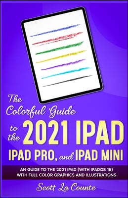 The Colorful Guide to the 2021 iPad, iPad Pro, and iPad mini: A Guide to the 2021 iPad (With iPadOS 15) With Full Color Graphics and Illustrations