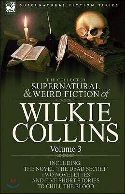 Leonaur Ltd The Collected Supernatural and Weird Fiction of Wilkie Collins: Volume 3-Contains one novel 'Dead Secret, ' two novelettes 'Mrs Zant and the Ghost' an