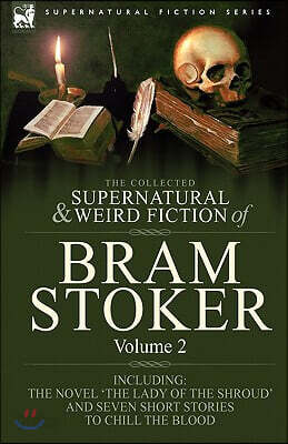 The Collected Supernatural and Weird Fiction of Bram Stoker: 2-Contains the Novel 'The Lady Of The Shroud' and Seven Short Stories to Chill the Blood