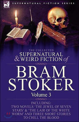 The Collected Supernatural and Weird Fiction of Bram Stoker: 3-Contains Two Novels 'The Jewel of Seven Stars' & 'The Lair of the White Worm' and Three