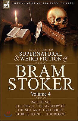 The Collected Supernatural and Weird Fiction of Bram Stoker: 4-Contains the Novel 'The Mystery of the Sea' and Three Short Stories to Chill the Blood