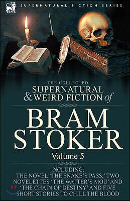 The Collected Supernatural and Weird Fiction of Bram Stoker: 5-Contains the Novel 'The Snake's Pass, ' Two Novelettes 'The Watter's Mou' and 'The Chai