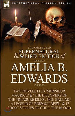The Collected Supernatural and Weird Fiction of Amelia B. Edwards: Contains Two Novelettes 'Monsieur Maurice' and 'The Discovery of the Treasure Isles