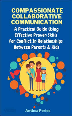 Compassionate Collaborative Communication: How To Communicate Peacefully In A Nonviolent Way A Practical Guide Using Effective Proven Skills For Confl