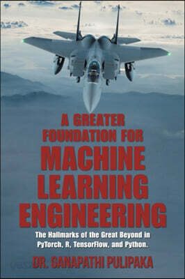 A Greater Foundation for Machine Learning Engineering: The Hallmarks of the Great Beyond in Pytorch, R, Tensorflow, and Python