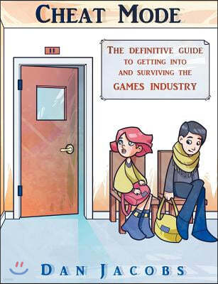 Cheat Mode the Definitive Guide to Getting Into and Surviving the Games Industry