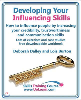 Developing Your Influencing Skills How to Influence People by Increasing Your Credibility, Trustworthiness and Communication Skills. Lots of Exercises