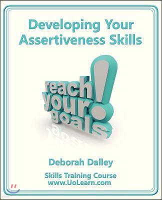 Developing Your Assertiveness Skills and Confidence in Your Communication to Achieve Success: How to Build Your Confidence and Assertiveness to Handle