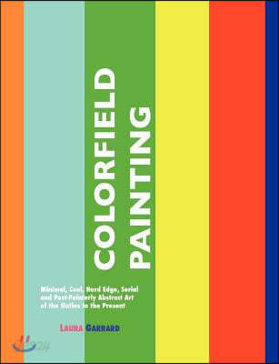 Colorfield Painting: Minimal, Cool, Hard Edge, Serial and Post-Painterly Abstract Art of the Sixties to the Present