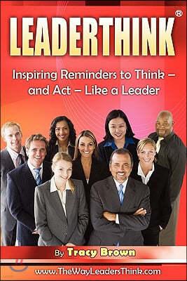 LeaderThink(r) Volume1: Inspiring Reminders to Think - and Act - Like a Leader