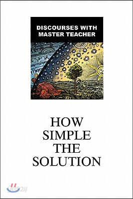 How Simple the Solution: Discourses with Master Teacher