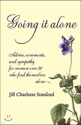 Going It Alone: Advice, Comments, and Sympathy for Women Over 50 Who Find Themselves Alone