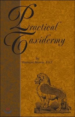 Practical Taxidermy: A Manual of Instruction to the Amateur in Collecting, Preserving, and Setting up Natural History Specimens of All Kind