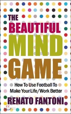 The Beautiful Mind Game: How To Use Football To Make Your Life/Work Better