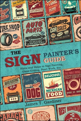 The Sign Painter's Guide, or Hints and Helps to Sign Painting, Glass Gilding, Pearl Work, Etc.: Containing Also Many Valuable Receipts and Methods, an