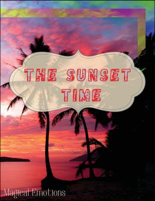 The Sunset Time: Enchanting photos of sunsets from around the world, immortalized by the best photographers, to cut out and frame to ma