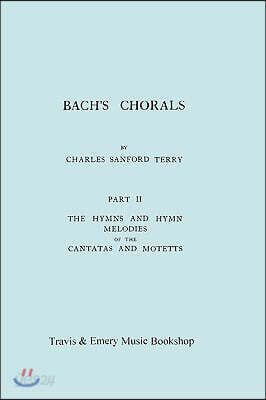 Bach's Chorals. Part 2 - The Hymns and Hymn Melodies of the Cantatas and Motetts. [Facsimile of 1917 Edition, Part II].