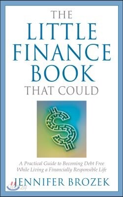 The Little Finance Book That Could: A Practical Guide to Becoming Debt Free While Living a Financially Responsible Life