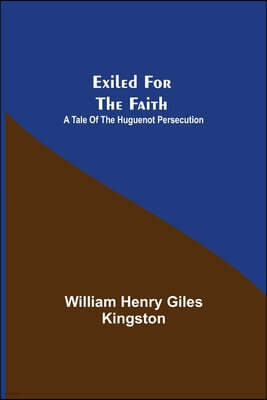 Exiled for the Faith: A Tale of the Huguenot Persecution