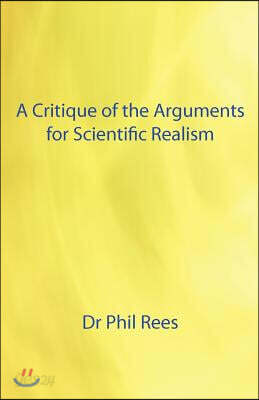 A Critique of the Arguments for Scientific Realism