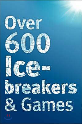 Over 600 Icebreakers & Games: Hundreds of ice breaker questions, team building games and warm-up activities for your small group or team