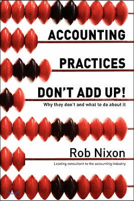 Accounting Practices Don't Add Up!: Why they don't and what to do about it