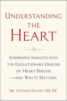 Understanding the Heart: Surprising Insights Into the Evolutionary Origins of Heart Disease--And Why It Matters